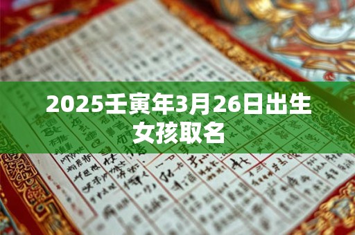 2025壬寅年3月26日出生女孩取名