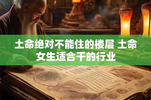 土命绝对不能住的楼层 土命女生适合干的行业