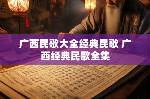 广西民歌大全经典民歌 广西经典民歌全集
