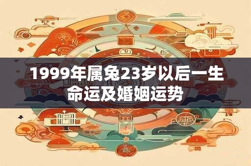 1999年属兔23岁以后一生命运及婚姻运势