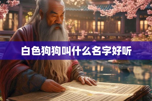 白色狗狗叫什么名字好听
