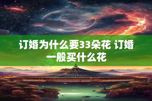 订婚为什么要33朵花 订婚一般买什么花