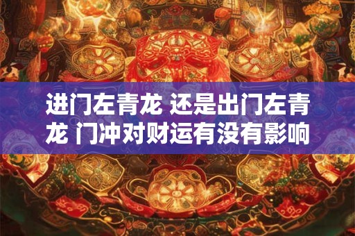 进门左青龙 还是出门左青龙 门冲对财运有没有影响