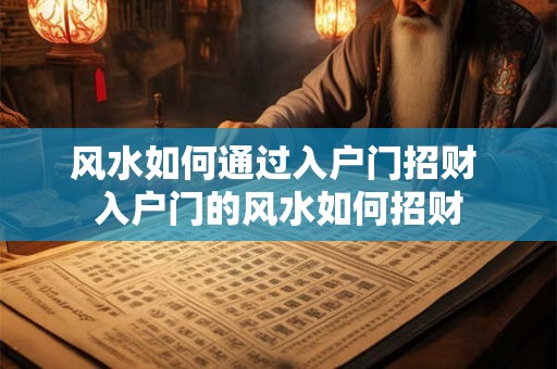 风水如何通过入户门招财 入户门的风水如何招财