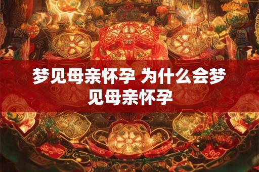 梦见母亲怀孕 为什么会梦见母亲怀孕