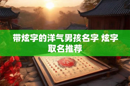 带炫字的洋气男孩名字 炫字取名推荐