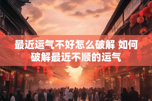 最近运气不好怎么破解 如何破解最近不顺的运气