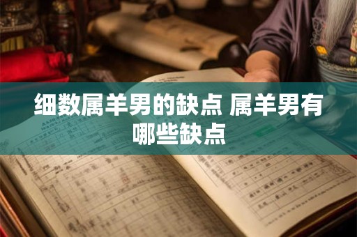 细数属羊男的缺点 属羊男有哪些缺点