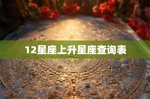 12星座上升星座查询表 12星座上升星座查询表