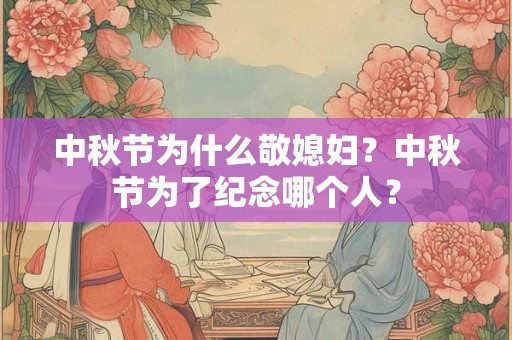 中秋节为什么敬媳妇？中秋节为了纪念哪个人？