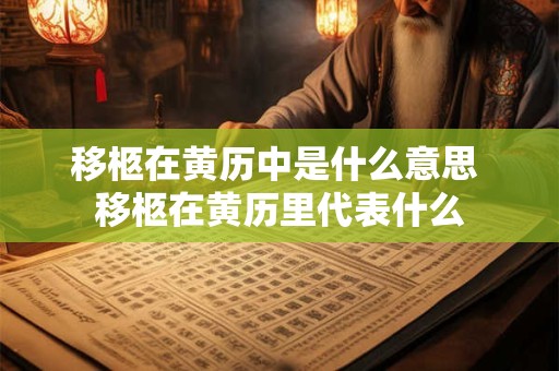 移柩在黄历中是什么意思 移柩在黄历里代表什么