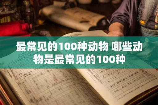 最常见的100种动物 哪些动物是最常见的100种