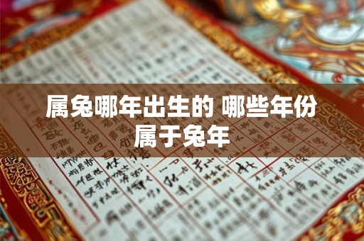 属兔哪年出生的 哪些年份属于兔年