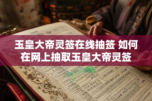 玉皇大帝灵签在线抽签 如何在网上抽取玉皇大帝灵签