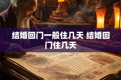 结婚回门一般住几天 结婚回门住几天