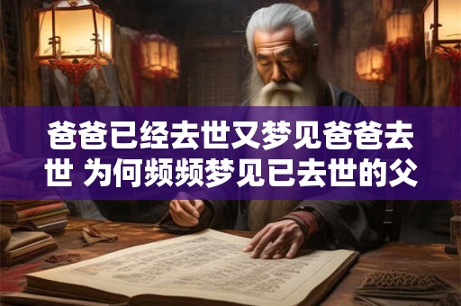 爸爸已经去世又梦见爸爸去世 为何频频梦见已去世的父亲