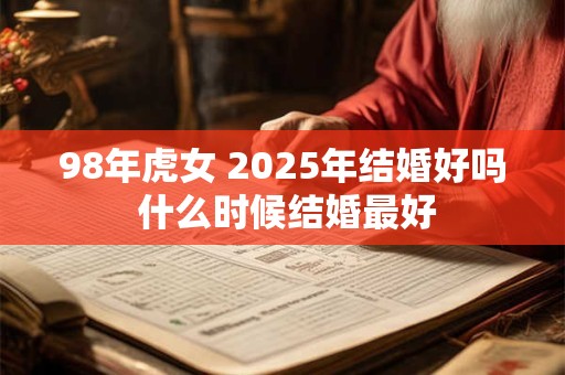 98年虎女 2025年结婚好吗 什么时候结婚最好