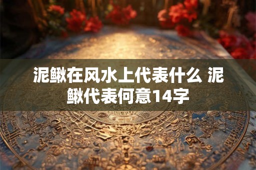 泥鳅在风水上代表什么 泥鳅代表何意14字