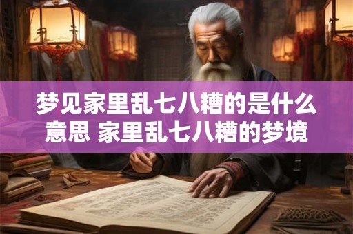 梦见家里乱七八糟的是什么意思 家里乱七八糟的梦境代表什么