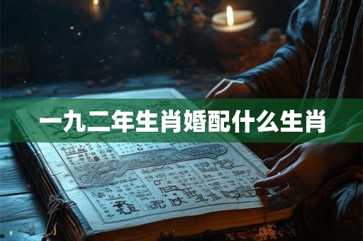 一九二年生肖婚配什么生肖