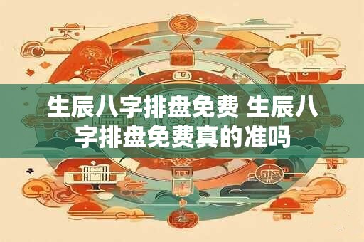 生辰八字排盘免费 生辰八字排盘免费真的准吗