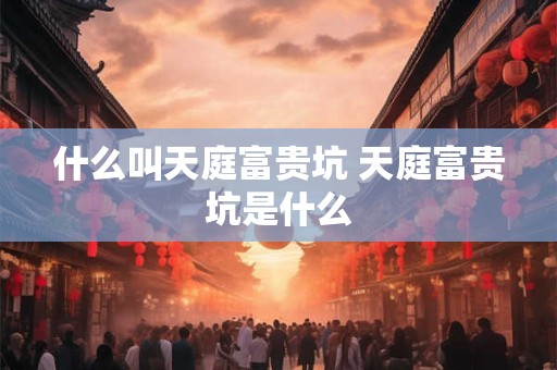 什么叫天庭富贵坑 天庭富贵坑是什么
