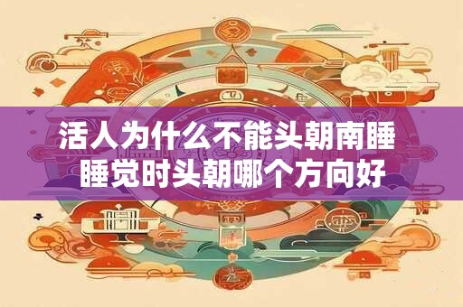 活人为什么不能头朝南睡 睡觉时头朝哪个方向好