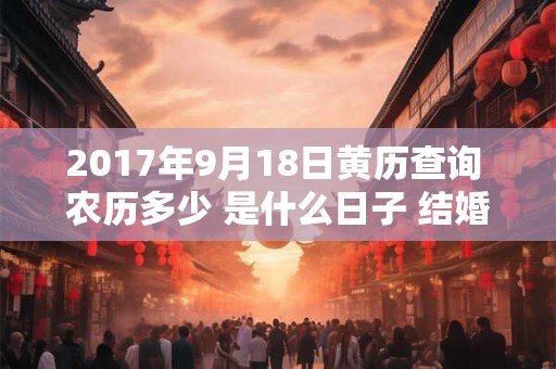 2017年9月18日黄历查询 农历多少 是什么日子 结婚吉时