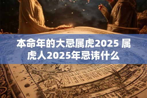 本命年的大忌属虎2025 属虎人2025年忌讳什么