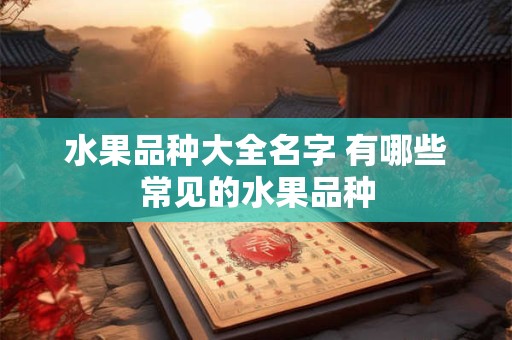水果品种大全名字 有哪些常见的水果品种