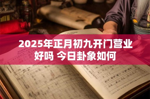 2025年正月初九开门营业好吗 今日卦象如何