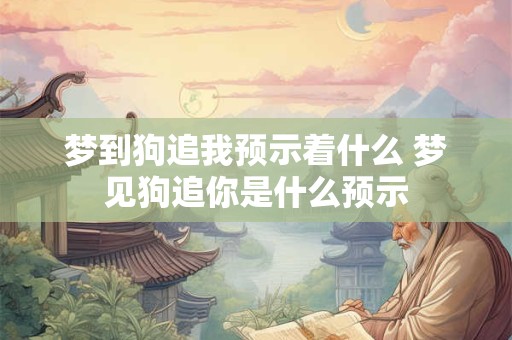 梦到狗追我预示着什么 梦见狗追你是什么预示 梦到狗追我预示着什么 梦见狗追你是什么预示