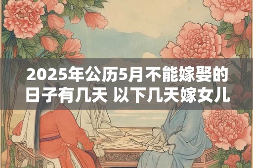 2025年公历5月不能嫁娶的日子有几天 以下几天嫁女儿不好