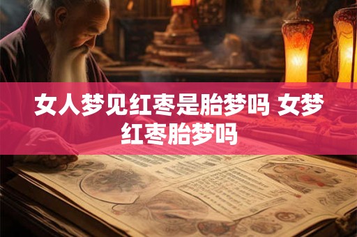 女人梦见红枣是胎梦吗 女梦红枣胎梦吗