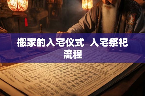 搬家的入宅仪式  入宅祭祀流程