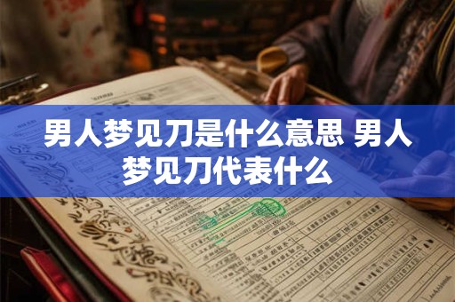 男人梦见刀是什么意思 男人梦见刀代表什么