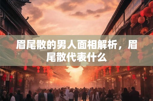 眉尾散的男人面相解析，眉尾散代表什么