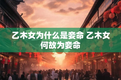乙木女为什么是妾命 乙木女何故为妾命