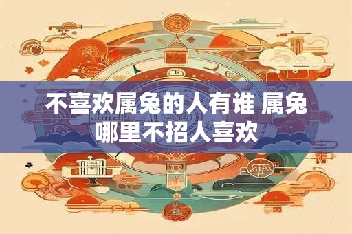 不喜欢属兔的人有谁 属兔哪里不招人喜欢