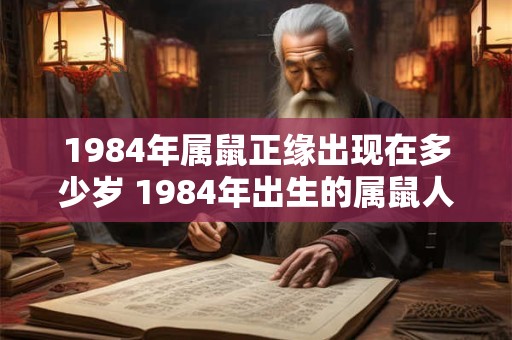 1984年属鼠正缘出现在多少岁 1984年出生的属鼠人何时会遇到真爱