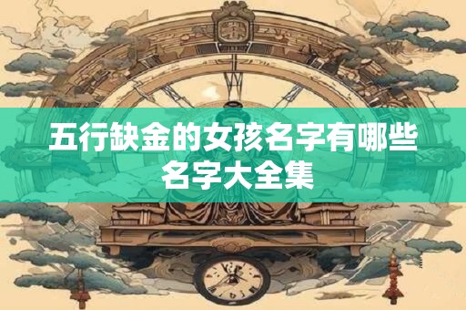 五行缺金的女孩名字有哪些 名字大全集