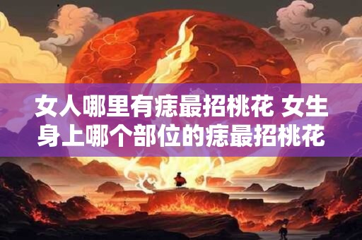 女人哪里有痣最招桃花 女生身上哪个部位的痣最招桃花
