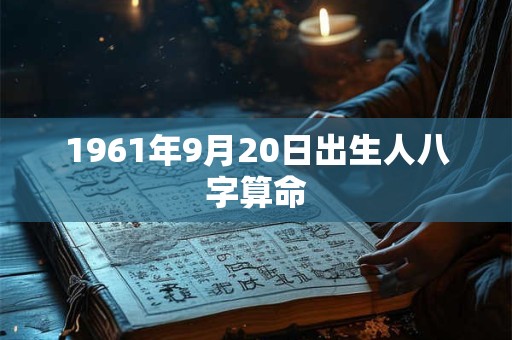 1961年9月20日出生人八字算命 1961年9月20日出生人八字算命