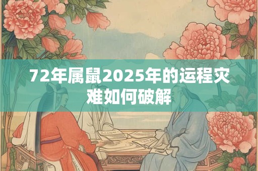 72年属鼠2025年的运程灾难如何破解
