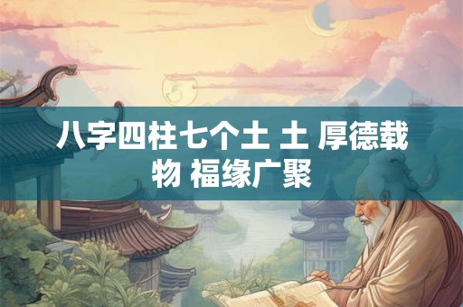 八字四柱七个土 土 厚德载物 福缘广聚