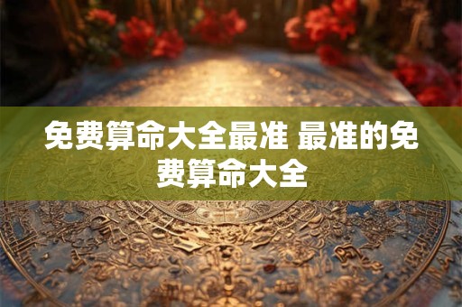 免费算命大全最准 最准的免费算命大全