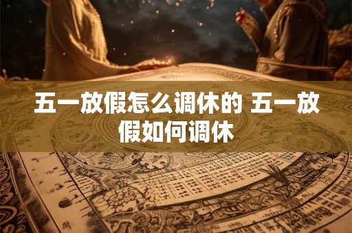 五一放假怎么调休的 五一放假如何调休