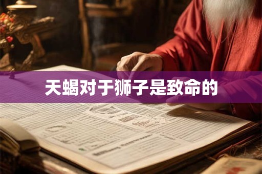 天蝎对于狮子是致命的
