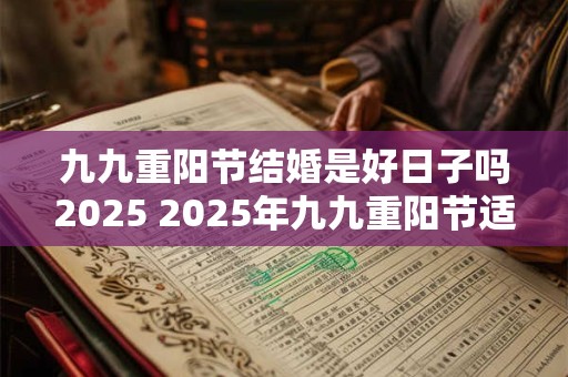 九九重阳节结婚是好日子吗2025 2025年九九重阳节适合结婚吗