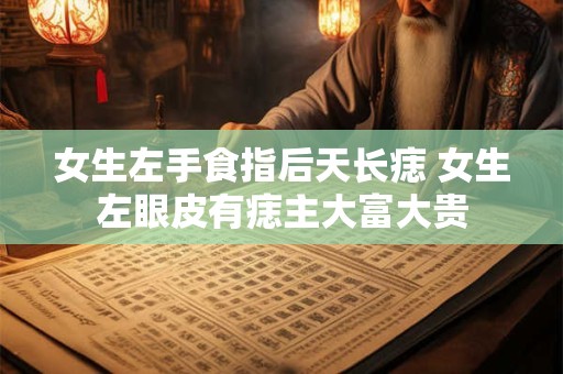 女生左手食指后天长痣 女生左眼皮有痣主大富大贵